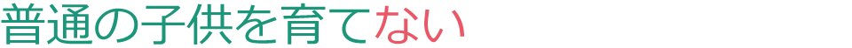 普通の子供を育てない