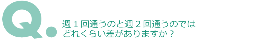 Q.週1回通うのと週2回遊うのではどれくらい差がありますか?