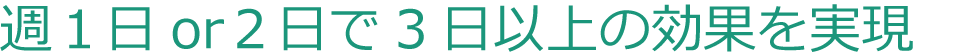 週1日or2日で3日以上の効果を実現