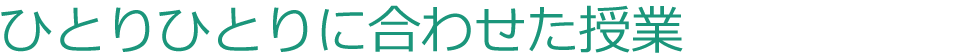 ひとりひとりに合わせた授業